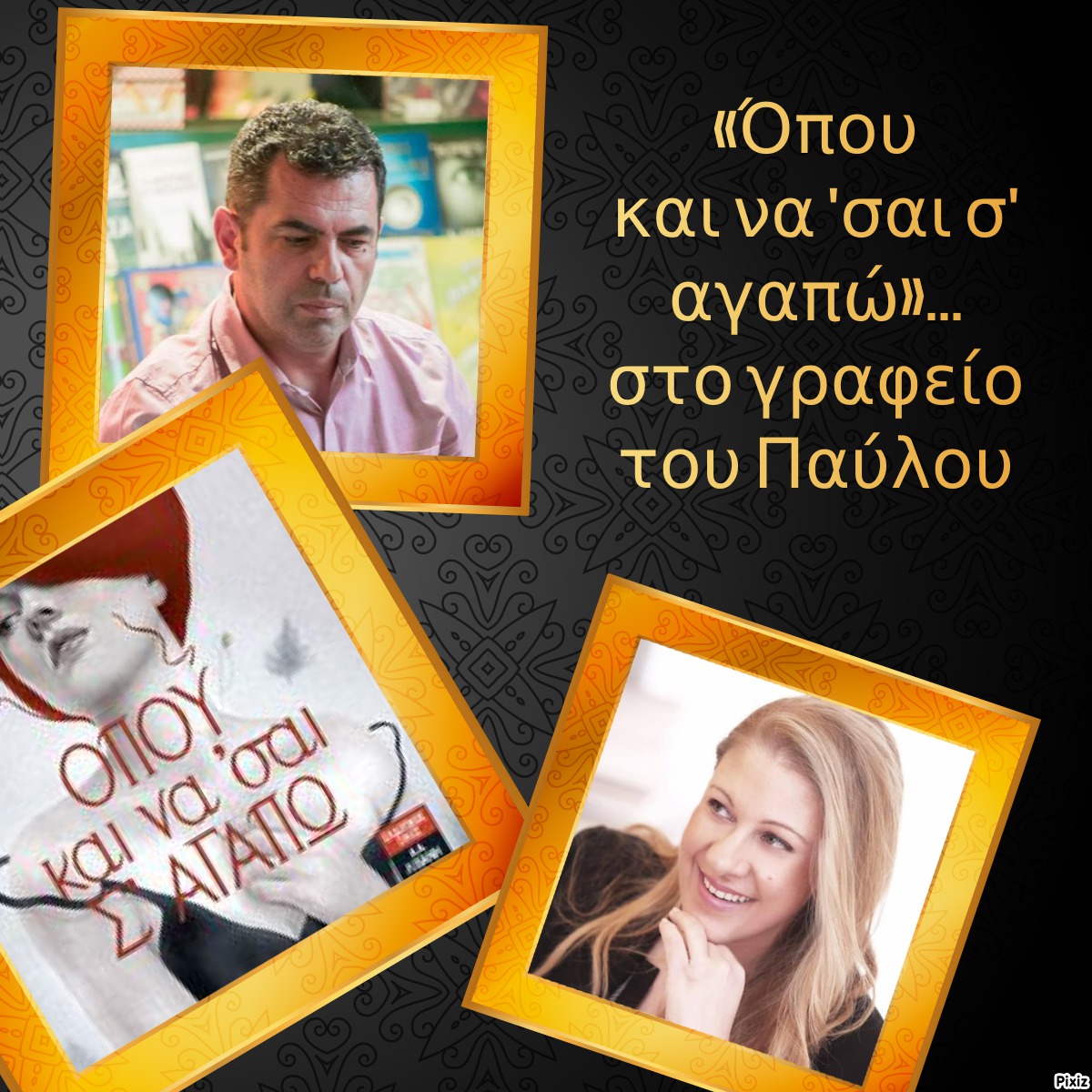 «Όπου και να ’σαι σ’ αγαπώ»… στο γραφείο του Παύλου