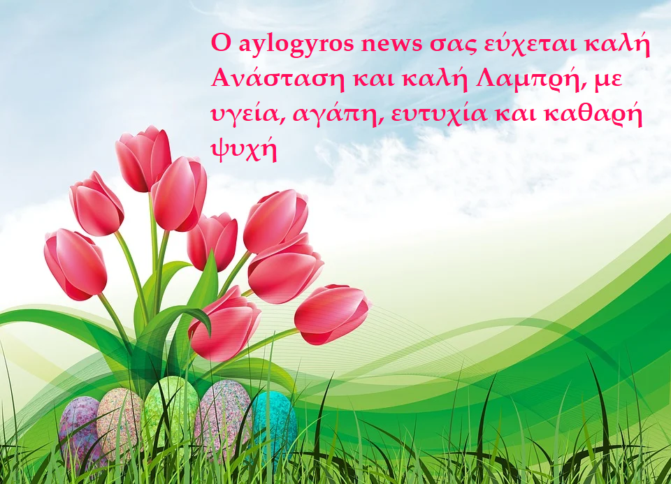 Ο aylogyros news σας εύχεται καλή Ανάσταση και καλή Λαμπρή, με υγεία, αγάπη, ευτυχία και καθαρή ψυχή 